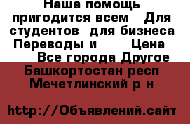 Наша помощь пригодится всем.. Для студентов  для бизнеса. Переводы и ... › Цена ­ 200 - Все города Другое . Башкортостан респ.,Мечетлинский р-н